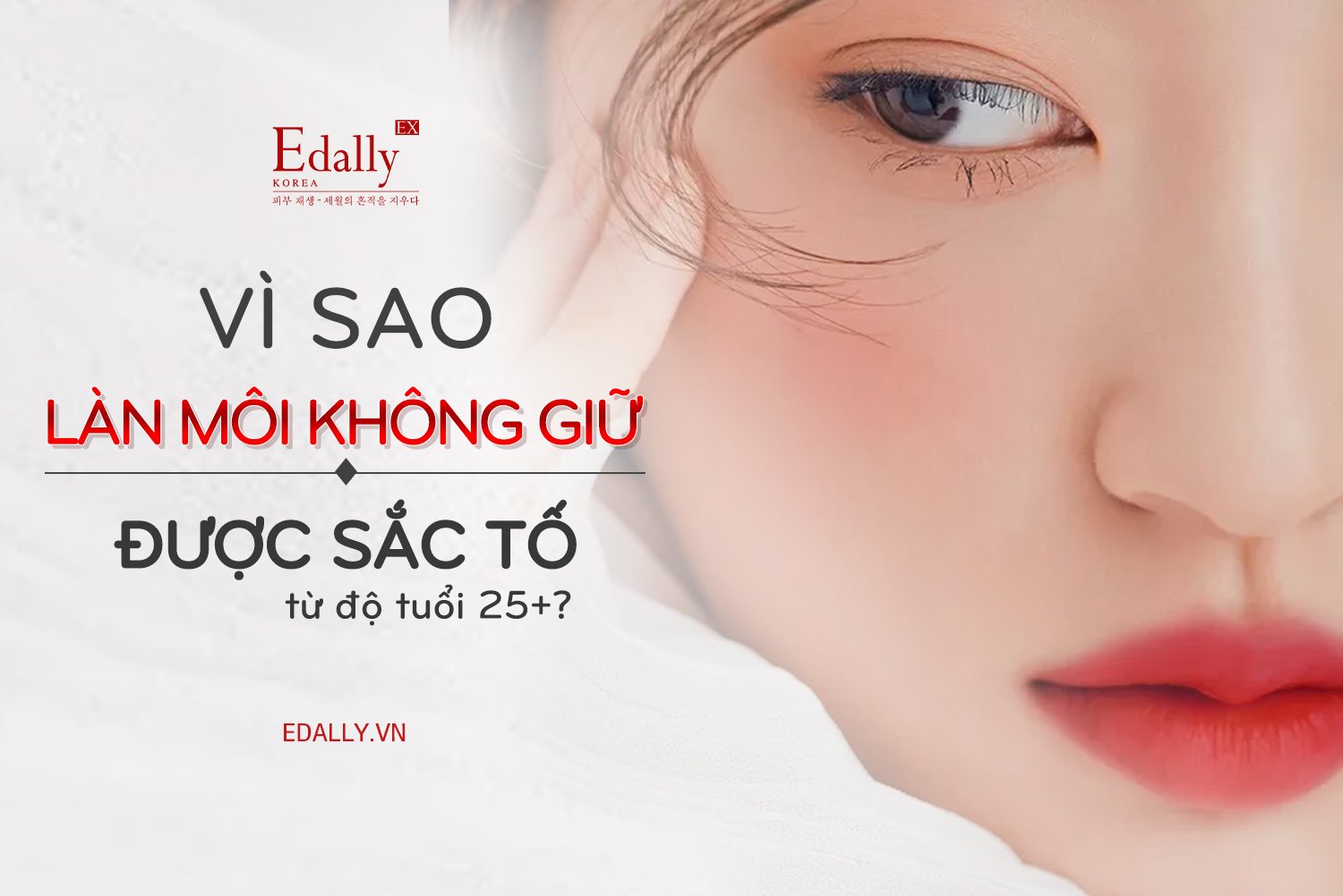 VÌ SAO LÀN MÔI KHÔNG GIỮ ĐƯỢC SẮC TỐ TỪ ĐỘ TUỔI 25+?